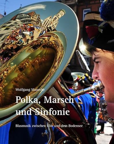 Polka, Marsch und Sinfonie Blasmusik zwischen Ulm und dem Bodensee