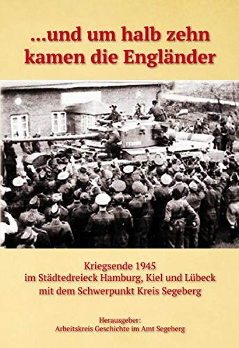 9783943403510: ... und um halb zehn kamen die Englnder: Kriegsende 1945 im Stdtedreieck Hamburg, Kiel und Lbeck mit dem Schwerpunkt Kreis Segeberg