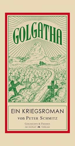 Golgatha : Ein Kriegsroman. Hrsg. und eingeleitet von Philippe Beck. Mit Unterstützung des Fördervereins des Archivwesens in der Deutschsprachigen Gemeinschaft Belgiens sowie mit einem Vorw. von Els Herrebout und einem Nachw. von Helmut Donat / Schriftenreihe Geschichte & Frieden ; Bd. 29 - Schmitz, Peter