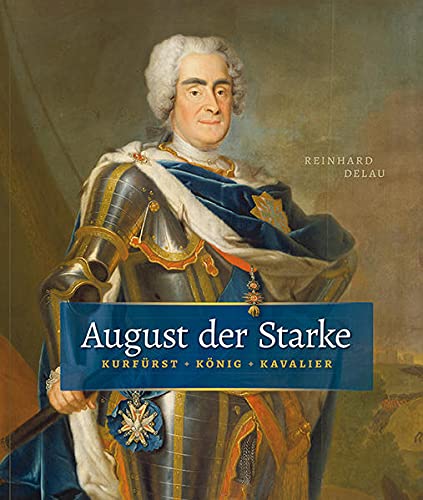 August der Starke Kurfürst, König, Kavalier - Delau, Reinhard