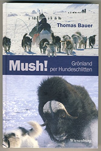 Mush! GrÃ¶nland per Hundeschlitten (9783943528800) by Bauer, Thomas