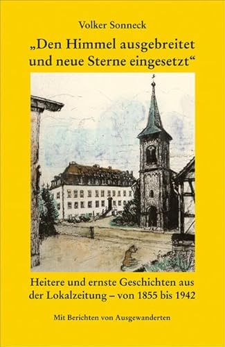 9783943580013: Den Himmel ausgebreitet und neue Sterne eingesetzt: Heitere und ernste Geschichten aus der Lokalzeitung - von 1855 bis 1942. Mit Berichten von Ausgewanderten.