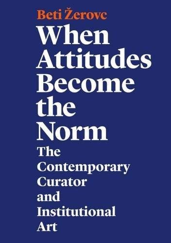 Beispielbild fr When Attitudes Become the Norm: The Contemporary Curator and Institutional Art - Beti Zerovc zum Verkauf von Big Star Books