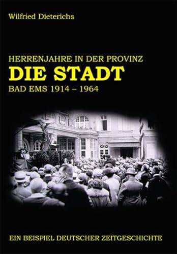 9783943738049: Die Stadt Bad Ems 1914-1964: Herrenjahre in der Provinz. Heimatkundliche Buchreihe zum stlichen Rheinischen Schiefergebirge 10