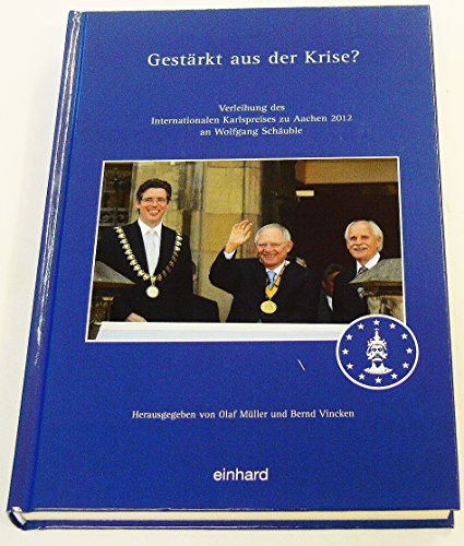 Gestärkt aus der Krise? : . Verleihung des Internationalen Karlspreises zu Aachen 2012 an Wolfgang Schäuble. - Müller, Olaf und Bernd Vincken