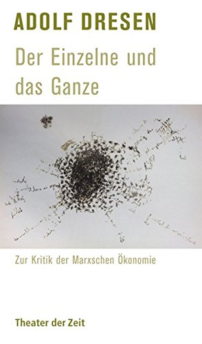 Der Einzelne und das Ganze. Zur Kritik der Marxschen Ökonomie. Hrsg. von Friedrich Dieckmann / Theater der Zeit / Recherchen 93. - Dresen, Adolf