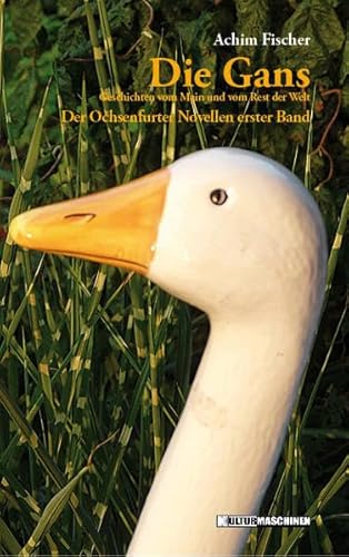 Die Gans. Geschichten vom Main und vom Rest der Welt. Der Ochsenfurter Novellen erster Band. Die Gans. Geschichten vom Main und vom Rest der Welt. Der Ochsenfurter Novellen erster Band. - Fischer, Achim