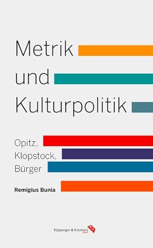 Metrik und Kulturpolitik : Verstheorie bei Opitz, Klopstock und Bürger in der europäischen Tradition - Remigius Bunia