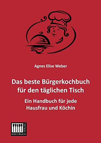 Beispielbild fr Das beste Brgerkochbuch fr den tglichen Tisch : Ein Handbuch fr jede Hausfrau und Kchin zum Verkauf von Buchpark