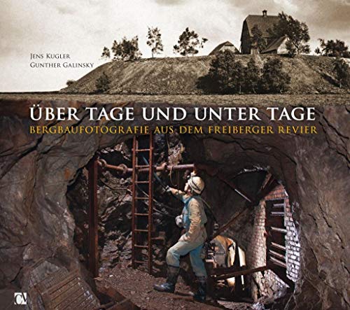 Über Tage und unter Tage: Bergbaufotografie aus dem Freiberger Revier - Kugler, Jens