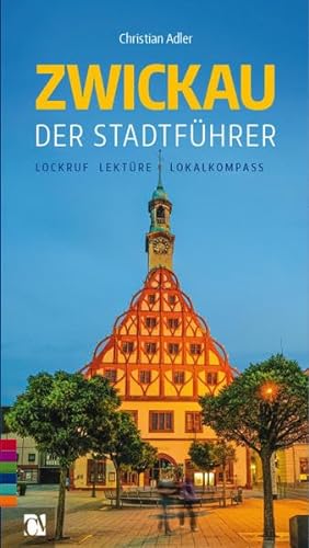Zwickau: Der Stadtführer: Lockruf, Lektüre, Lokalkompass - Adler, Christian