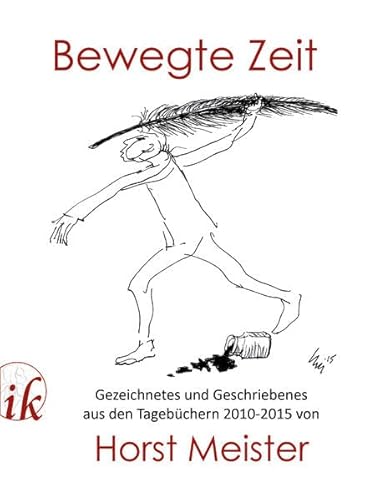 Bewegte Zeit: Gezeichnetes und Geschriebenes aus den Tagebüchern 2010-2015 von Horst Meister : Gezeichnetes und Geschriebenes aus den Tagebüchern 2010-2015 von Horst Meister - Horst Meister