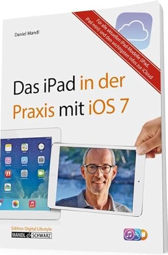 Das iPad in der Praxis mit iOS 7 - E-Mail, Internet, Musik, Bilder & Filme umfassend erklärt / für das neue iPad Air, iPad mini mit Retina Display und alle aktuellen iPad-Modelle ab der 2. Generation - Daniel Mandl