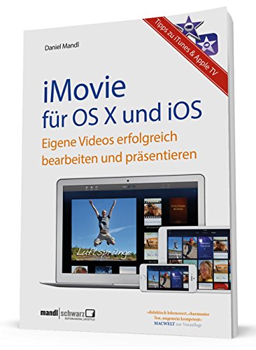 iMovie für OS X und iOS - Eigene Videos bearbeiten und präsentieren / mit Tipps zu iTunes und Apple TV - für engagierte Hobbyfilmer mit Mac, iPad, . drehen, bearbeiten und präsentieren - Daniel Mandl