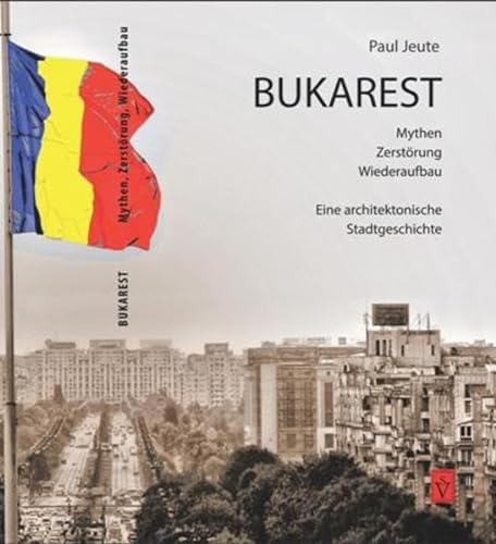 Bukarest - Mythen, Zerstörung, Wiederaufbau: Eine architektonische Stadtgeschichte - Jeute, Paul