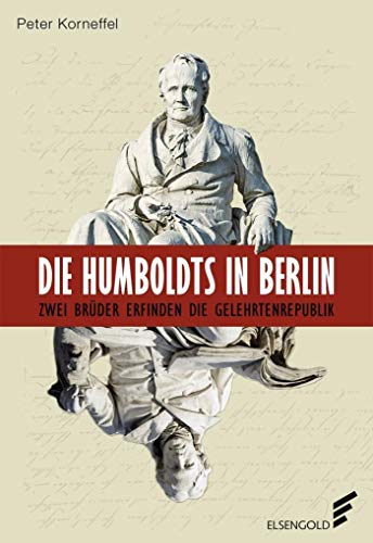 Die Humboldts in Berlin Zwei Brüder erfinden die Gelehrtenrepublik - Korneffel, Peter