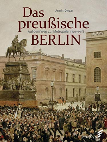 Das preußische Berlin: Auf dem Weg zur Metropole 1701 - 1918 Auf dem Weg zur Metropole 1701 - 1918 - Owzar, Armin