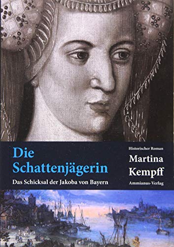 Die Schattenjägerin : Das Schicksal der Jakoba von Bayern. Historischer Roman - Martina Kempff