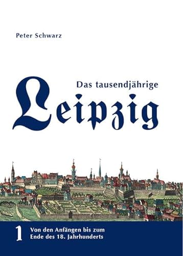 Das tausendjährige Leipzig: Von den Anfängen bis zum Ende des 18. Jahrhunderts - Band 1 - Schwarz, Peter