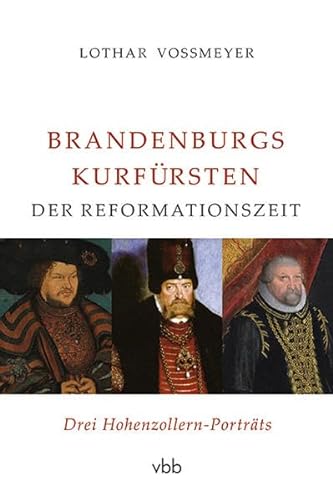 Brandenburgs Kurfürsten der Reformationszeit : drei Hohenzollern-Porträts. - Voßmeyer, Lothar