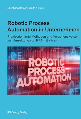 Stock image for Robotic Process Automation in Unternehmen: Praxisorientierte Methoden und Vorgehensweisen zur Umsetzung von RPA-Initiativen for sale by Revaluation Books