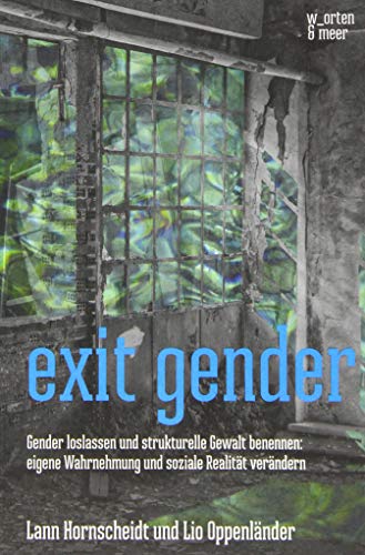 exit gender: Gender loslassen und strukturelle Gewalt benennen: eigene Wahrnehmung und soziale Realität verändern - Hornscheidt, Lann, Oppenländer, Lio