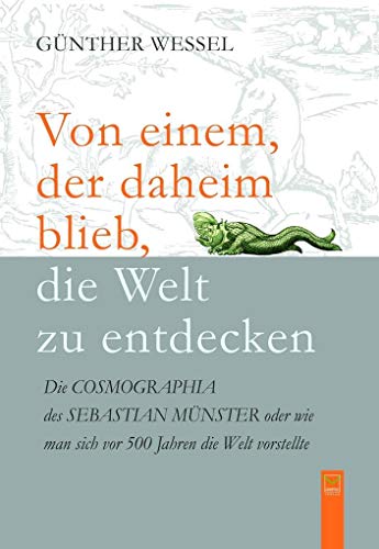 9783945782309: Von einem, der daheim blieb, die Welt zu entdecken: Die COSMOGRAPHIA des Sebastian Mnster oder: Wie man sich vor 500 Jahren die Welt vorstellte