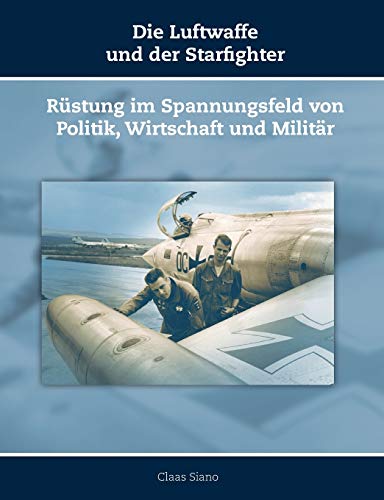 9783945861332: Die Luftwaffe und der Starfighter: Rstung im Spannungsfeld von Politik, Wirtschaft und Militr