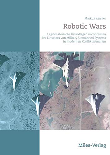 9783945861783: Robotic Wars: Legitimatorische Grundlagen und Grenzen des Einsatzes von Military Unmanned Systems in modernen Konfliktszenarien