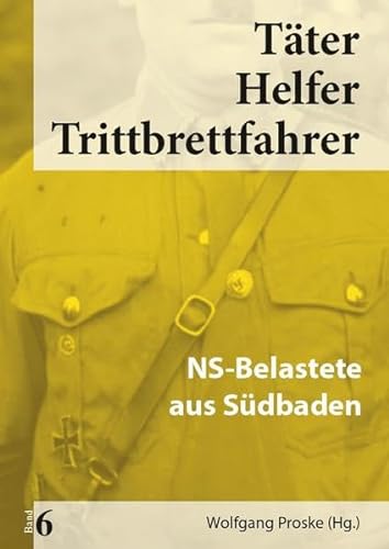 Täter Helfer Trittbrettfahrer, Bd. 6 : NS-Belastete aus Südbaden - Wolfgang Proske