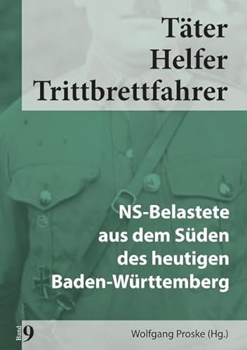 Täter Helfer Trittbrettfahrer, Bd. 9 : NS-Belastete aus dem Süden des heutigen Baden-Württemberg - Wolfgang Dr. Proske