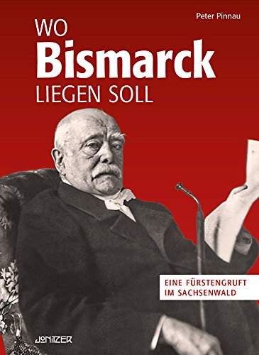 Wo Bismarck liegen soll: Eine Fürstengruft im Sachsenwald - Pinnau, Peter
