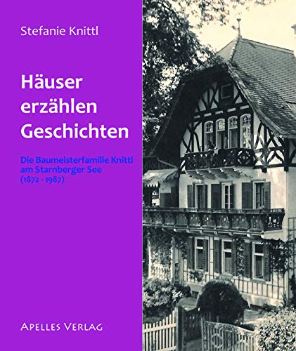 Häuser erzählen Geschichten. Die Baumeisterfamilie Knittl am Starnberger See (1872-1987). - Stefanie Knittl
