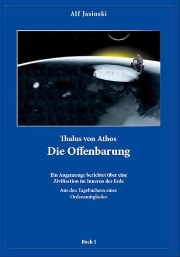 Thalus von Athos - Die Offenbarung: Ein Augenzeuge berichtet über eine Zivilisation im Inneren der Erde, aus den Tagebüchern eines Ordensmitgliedes. Buch 1 - Jasinski, Alf