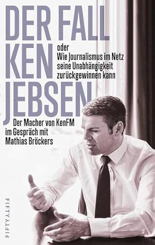 Der Fall Ken Jebsen oder Wie Journalismus im Netz seine Unabhängigkeit zurückgewinnen kann: Der Macher von KenFM im Gespräch mit Mathias Bröckers - Mathias Bröckers