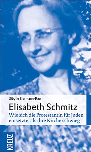 Elisabeth Schmitz. Wie sich die Protestantin für Juden einsetzte, als ihre Kirche schwieg. - Biermann-Rau, Sibylle und Elisabeth Schmitz