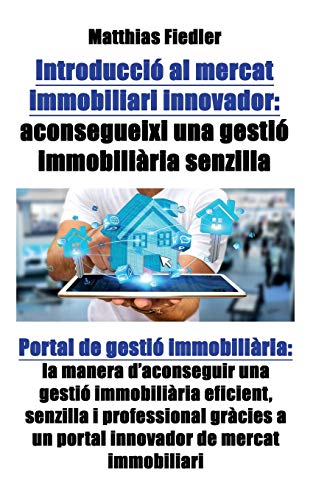 Stock image for INTRODUCCIO AL MERCAT IMMOBILIARI INNOVADOR: ACONSEGUEIXI UNA GESTIO IMMOBILIARIA SENZILLA: PORTAL DE GESTIO IMMOBILIARIA: LA MANERA D'ACONSEGUIR UNA GESTIO IMMOBILIARIA EFICIENT, SENZILLA I PROFESSIONAL GRACIES A UN PORTAL INNOVADOR DE MERCAT I for sale by KALAMO LIBROS, S.L.