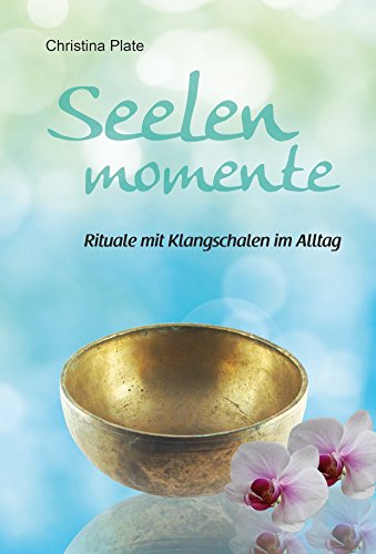 Seelenmomente - Rituale mit Klangschalen im Alltag - Christina Plate