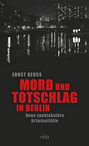 Mord und Totschlag in Berlin: Neue spektakuläre Kriminalfälle - Reuß, Ernst