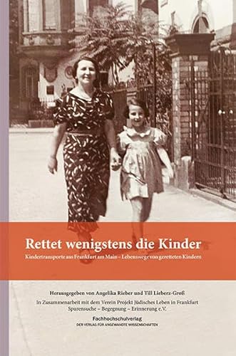 Rettet wenigstens die Kinder - Kindertransporte aus Frankfurt am Main. Lebenswege von geretteten Kindern - Rieber Angelika, Lieberz-Gross Till (Hrsg.)