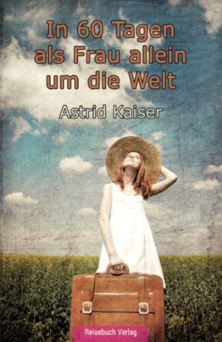 In 60 Tagen als Frau allein um die Welt: Eine kurze und bezahlbare Weltreise (German Edition) - Kaiser, Astrid