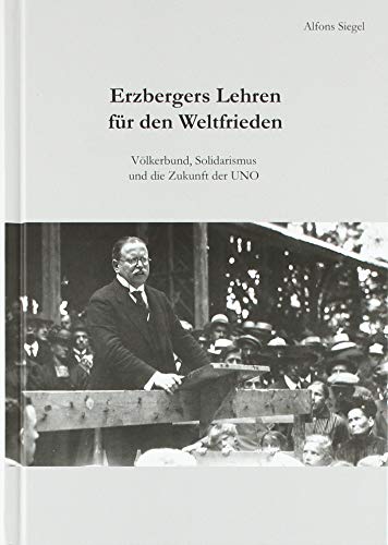 Erzbergers Lehren für den Weltfrieden: Völkerbund, Solidarismus und die Zukunft der UNO - Siegel, Alfons