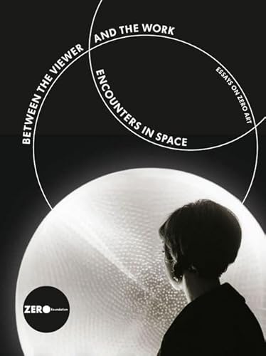 9783947449828: Between the Viewer and the Work: Encounters in Space: Essays on ZERO ART. Proceedings of the international conference held at the Kunstakademie ... organized by the ZERO foundation, Dsseldorf