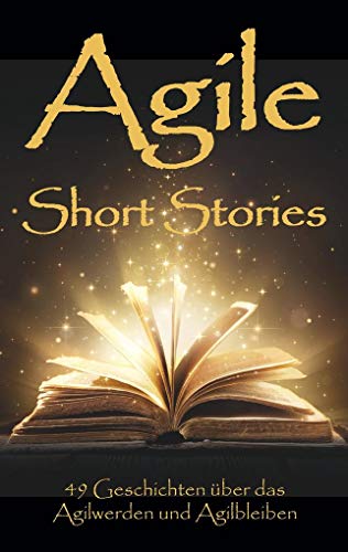 Beispielbild fr Agile Short Stories: 45 Autorinnen und Autoren erzhlen ihre Geschichte - Alle mit einer Mission: Agile zum Verkauf von medimops