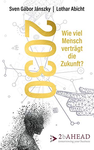 2030: Wie viel Mensch verträgt die Zukunft? Wie viel Mensch verträgt die Zukunft? - Janszky, Sven Gabor und Lothar Abicht