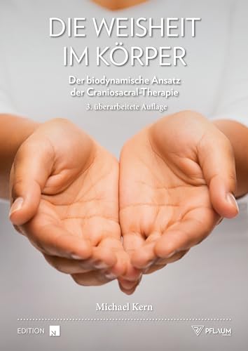 Die Weisheit im Körper : Der biodynamische Ansatz der Craniosacral-Therapie. Wie frei fließende Lebenskraft die Selbstheilungskräfte aktiviert - für körperliche und mentale Gesundheit. - Michael Kern