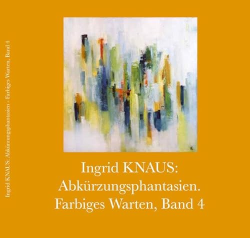 Beispielbild fr INGRID KNAUS: ABKRZUNGSPHANTASIEN. FARBIGES WARTEN, BAND 4 / INGRID KNAUS: FANTASY ABBREVIATED. COLOURFUL WAITING, VOLUME 4 / INGRID KNAUS: FANTASIE ABBREVIATE. UN'ATTESA COLORATA, VOLUME 4. zum Verkauf von Any Amount of Books