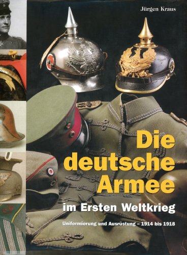 Die deutsche Armee im Ersten Weltkrieg - Uniformierung und Ausrüstung - 1914 bis 1918. - Kraus, Jürgen