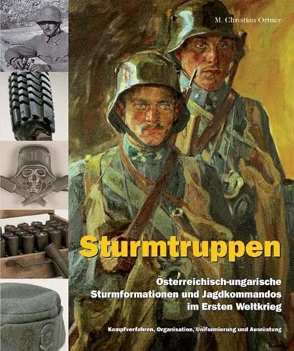 Sturmtruppen Osterreichisch - Ungarische Sturmformationen Und Jagdkommandos Im Ersten Weltkrieg Kampfverfahren Organisation Uniformierung and Ausrustung - Ortner, M. Christian & Rest, Stefan