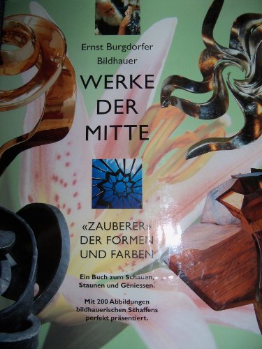 9783952076705: Ernst Burgdorfer, Bildhauer, Zauberer der Formen und Farben: Werke der Mitte (German Edition)